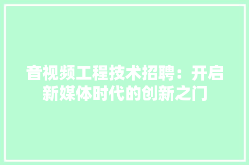 音视频工程技术招聘：开启新媒体时代的创新之门 室内设计