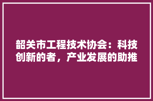 韶关市工程技术协会：科技创新的者，产业发展的助推器 室内设计