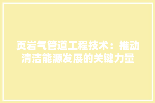 页岩气管道工程技术：推动清洁能源发展的关键力量 室内设计