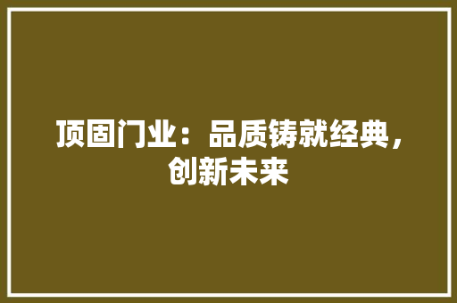 顶固门业：品质铸就经典，创新未来 室内设计