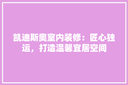 凯迪斯奥室内装修：匠心独运，打造温馨宜居空间 家居装修