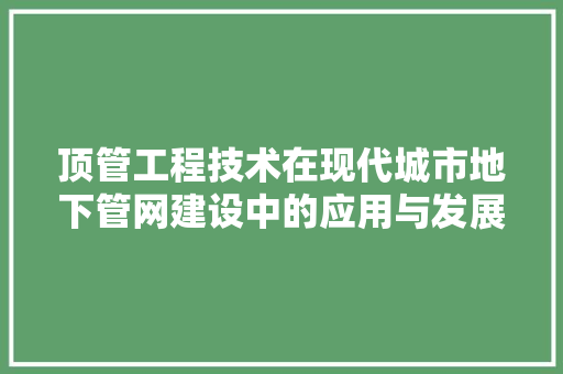 顶管工程技术在现代城市地下管网建设中的应用与发展 室内设计