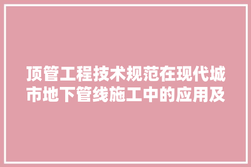 顶管工程技术规范在现代城市地下管线施工中的应用及价值 室内设计