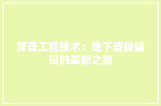 顶管工程技术：地下管线铺设的革新之路 室内设计