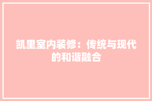 凯里室内装修：传统与现代的和谐融合 家居装修