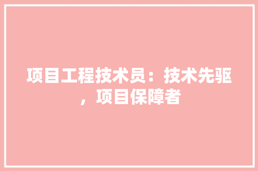 项目工程技术员：技术先驱，项目保障者 室内设计