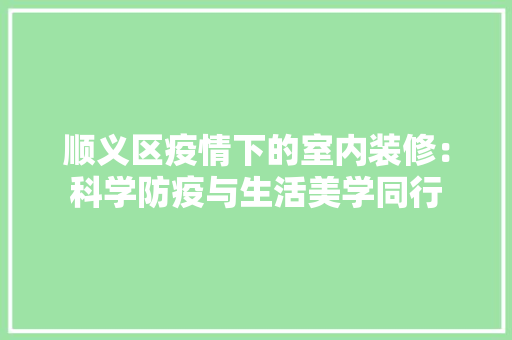 顺义区疫情下的室内装修：科学防疫与生活美学同行 室内设计