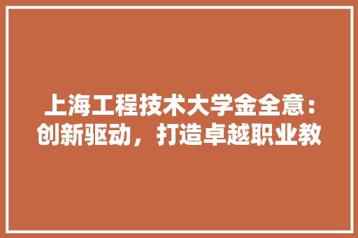 上海工程技术大学金全意：创新驱动，打造卓越职业教育 地板材料