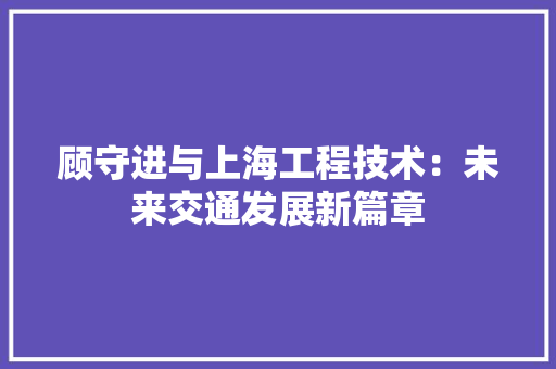 顾守进与上海工程技术：未来交通发展新篇章 室内设计