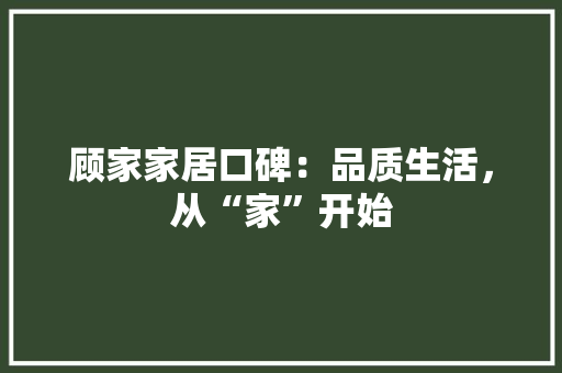 顾家家居口碑：品质生活，从“家”开始