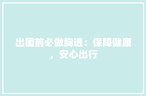 出国前必做胸透：保障健康，安心出行 家居装修