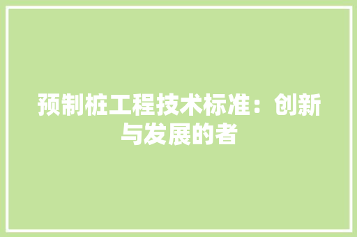 预制桩工程技术标准：创新与发展的者 室内设计