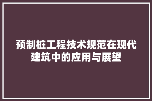 预制桩工程技术规范在现代建筑中的应用与展望 室内设计