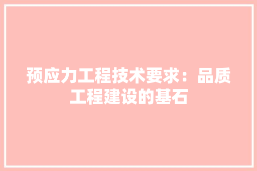 预应力工程技术要求：品质工程建设的基石 室内设计