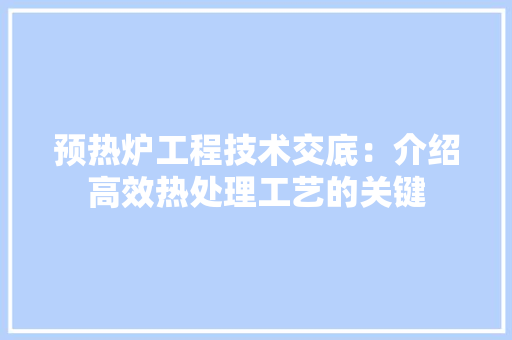 预热炉工程技术交底：介绍高效热处理工艺的关键 室内设计