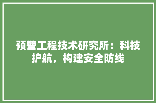 预警工程技术研究所：科技护航，构建安全防线