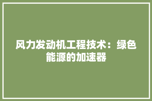 风力发动机工程技术：绿色能源的加速器 室内设计