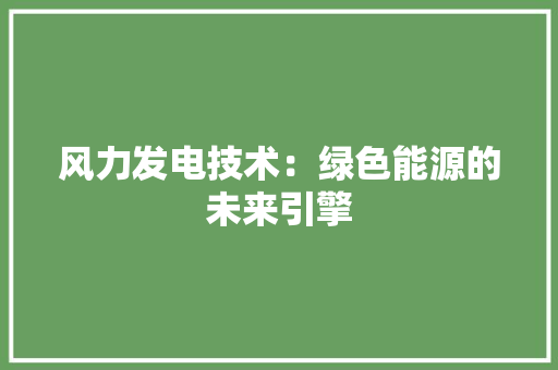 风力发电技术：绿色能源的未来引擎