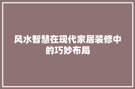 风水智慧在现代家居装修中的巧妙布局 室内设计