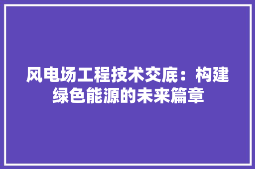 风电场工程技术交底：构建绿色能源的未来篇章