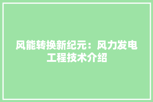 风能转换新纪元：风力发电工程技术介绍