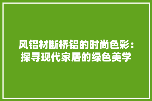 风铝材断桥铝的时尚色彩：探寻现代家居的绿色美学
