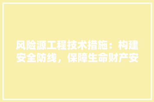 风险源工程技术措施：构建安全防线，保障生命财产安全 室内设计