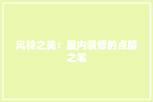 风铃之美：屋内装修的点睛之笔