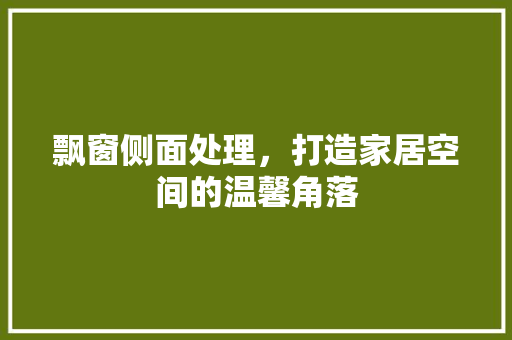 飘窗侧面处理，打造家居空间的温馨角落
