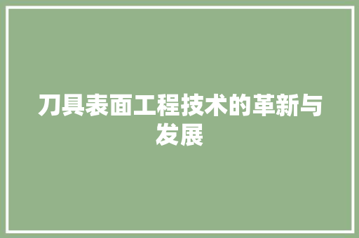 刀具表面工程技术的革新与发展 家居装修