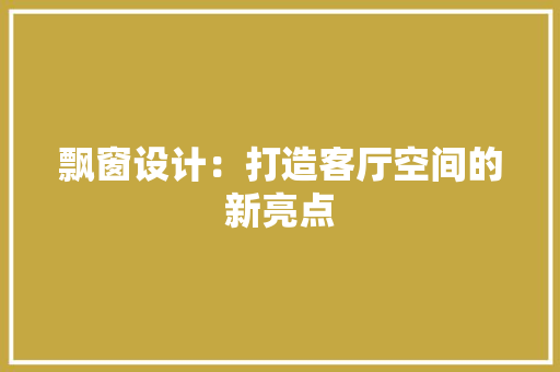 飘窗设计：打造客厅空间的新亮点 室内设计