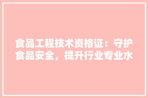 食品工程技术资格证：守护食品安全，提升行业专业水平 室内设计