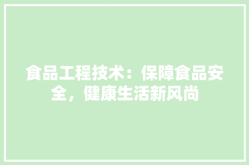 食品工程技术：保障食品安全，健康生活新风尚 室内设计