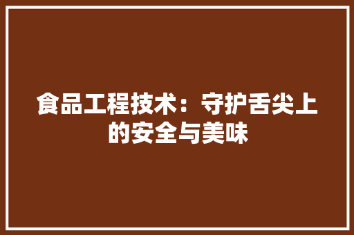 食品工程技术：守护舌尖上的安全与美味 室内设计