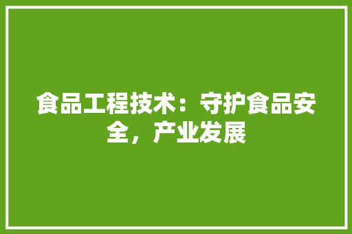 食品工程技术：守护食品安全，产业发展 室内设计