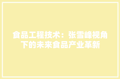 食品工程技术：张雪峰视角下的未来食品产业革新 室内设计
