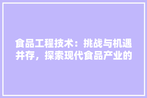 食品工程技术：挑战与机遇并存，探索现代食品产业的创新之路 室内设计