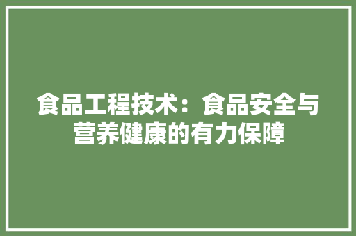 食品工程技术：食品安全与营养健康的有力保障