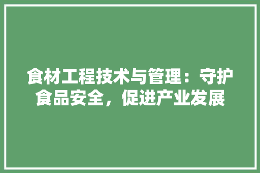 食材工程技术与管理：守护食品安全，促进产业发展