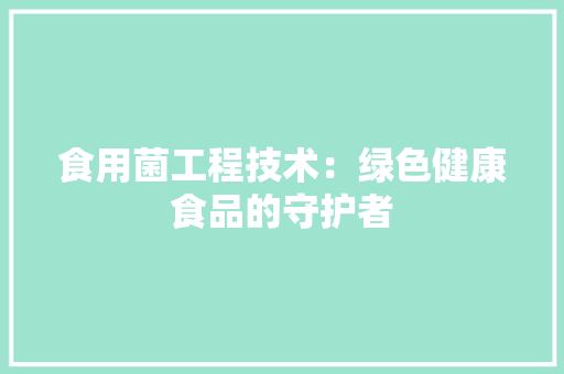 食用菌工程技术：绿色健康食品的守护者
