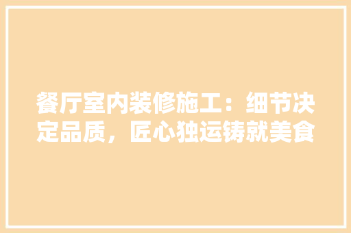 餐厅室内装修施工：细节决定品质，匠心独运铸就美食天堂 室内设计