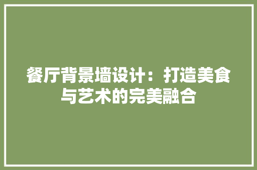 餐厅背景墙设计：打造美食与艺术的完美融合 室内设计