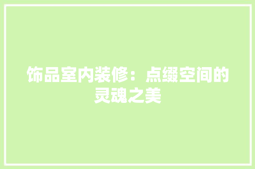 饰品室内装修：点缀空间的灵魂之美 室内设计