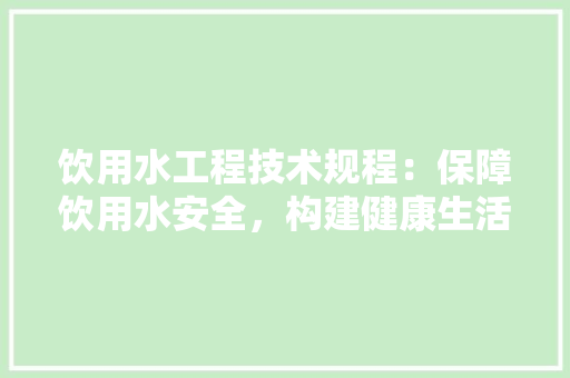 饮用水工程技术规程：保障饮用水安全，构建健康生活 室内设计