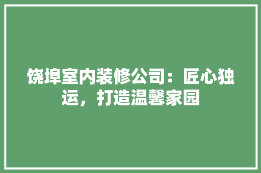 饶埠室内装修公司：匠心独运，打造温馨家园 室内设计