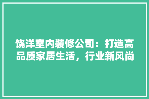 饶洋室内装修公司：打造高品质家居生活，行业新风尚 室内设计
