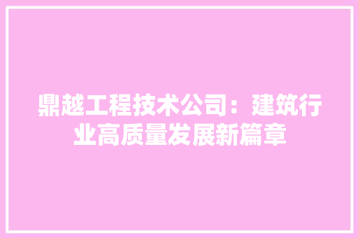鼎越工程技术公司：建筑行业高质量发展新篇章 室内设计