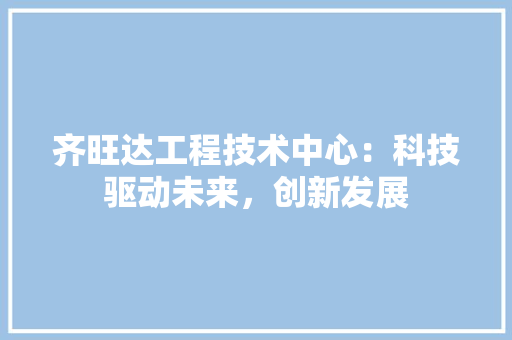齐旺达工程技术中心：科技驱动未来，创新发展
