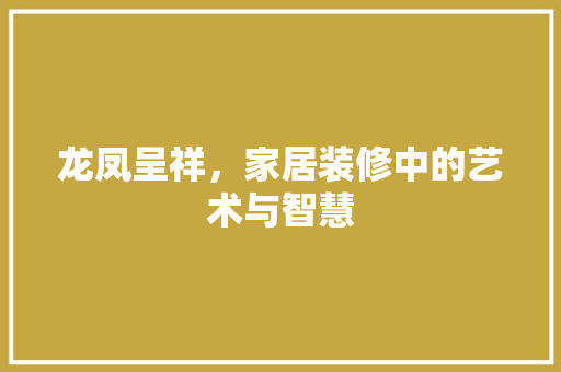 龙凤呈祥，家居装修中的艺术与智慧 室内设计