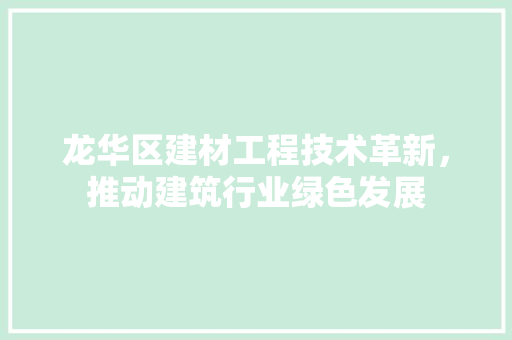 龙华区建材工程技术革新，推动建筑行业绿色发展 室内设计